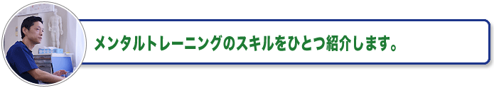 メンタルトレーニングのスキルをひとつ紹介します。